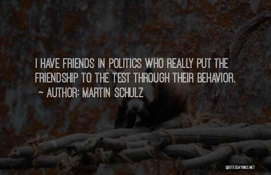 Martin Schulz Quotes: I Have Friends In Politics Who Really Put The Friendship To The Test Through Their Behavior.