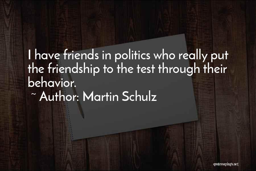 Martin Schulz Quotes: I Have Friends In Politics Who Really Put The Friendship To The Test Through Their Behavior.