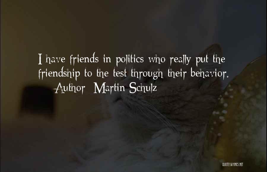 Martin Schulz Quotes: I Have Friends In Politics Who Really Put The Friendship To The Test Through Their Behavior.