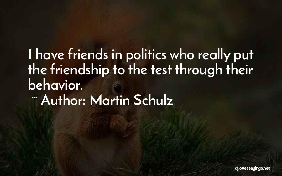 Martin Schulz Quotes: I Have Friends In Politics Who Really Put The Friendship To The Test Through Their Behavior.