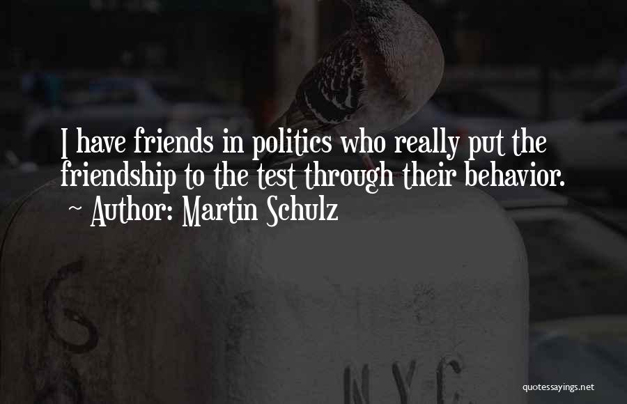 Martin Schulz Quotes: I Have Friends In Politics Who Really Put The Friendship To The Test Through Their Behavior.