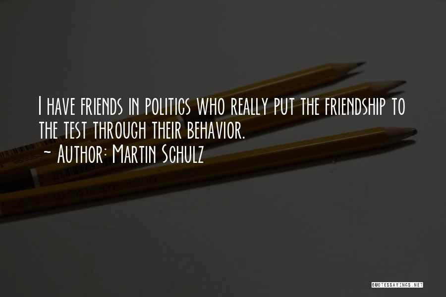 Martin Schulz Quotes: I Have Friends In Politics Who Really Put The Friendship To The Test Through Their Behavior.