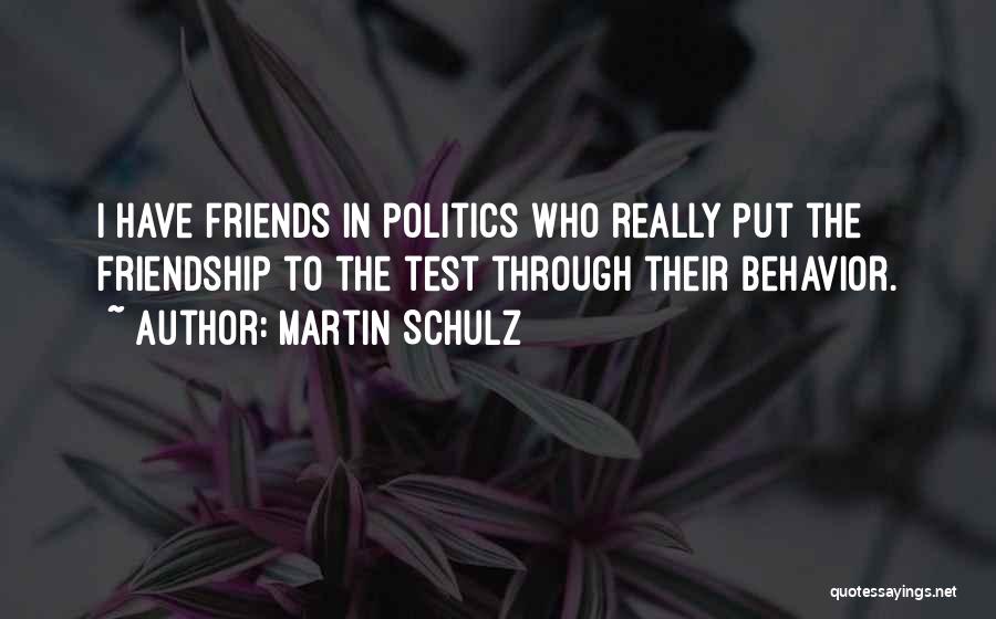 Martin Schulz Quotes: I Have Friends In Politics Who Really Put The Friendship To The Test Through Their Behavior.