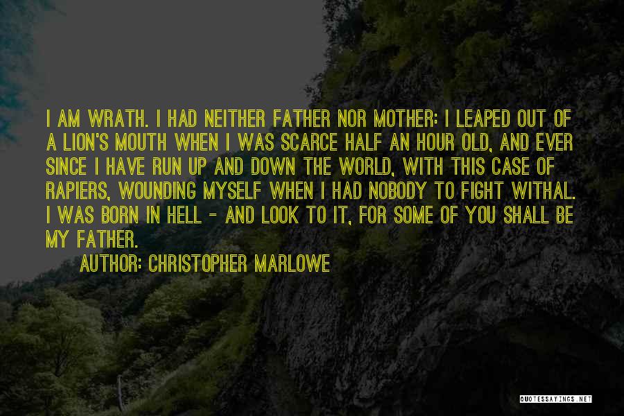 Christopher Marlowe Quotes: I Am Wrath. I Had Neither Father Nor Mother: I Leaped Out Of A Lion's Mouth When I Was Scarce