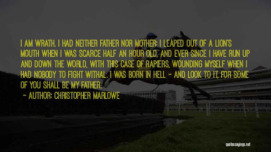 Christopher Marlowe Quotes: I Am Wrath. I Had Neither Father Nor Mother: I Leaped Out Of A Lion's Mouth When I Was Scarce