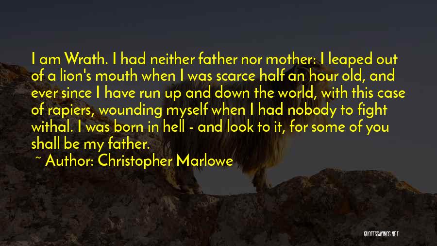 Christopher Marlowe Quotes: I Am Wrath. I Had Neither Father Nor Mother: I Leaped Out Of A Lion's Mouth When I Was Scarce