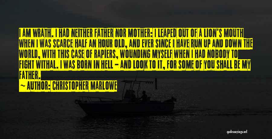 Christopher Marlowe Quotes: I Am Wrath. I Had Neither Father Nor Mother: I Leaped Out Of A Lion's Mouth When I Was Scarce