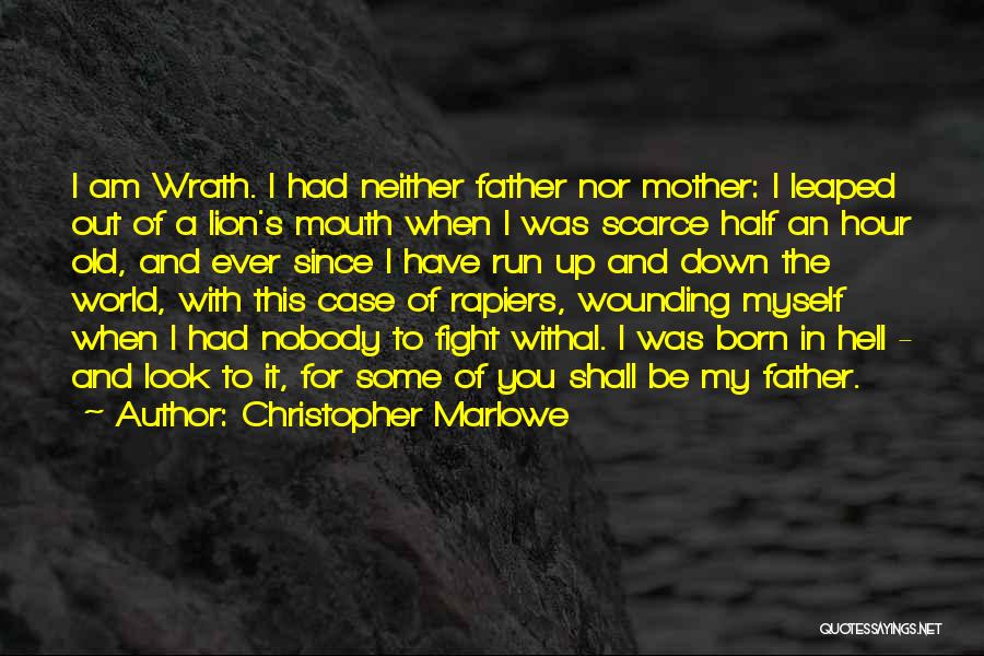 Christopher Marlowe Quotes: I Am Wrath. I Had Neither Father Nor Mother: I Leaped Out Of A Lion's Mouth When I Was Scarce