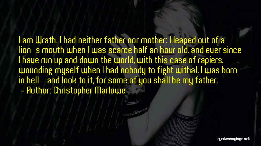 Christopher Marlowe Quotes: I Am Wrath. I Had Neither Father Nor Mother: I Leaped Out Of A Lion's Mouth When I Was Scarce