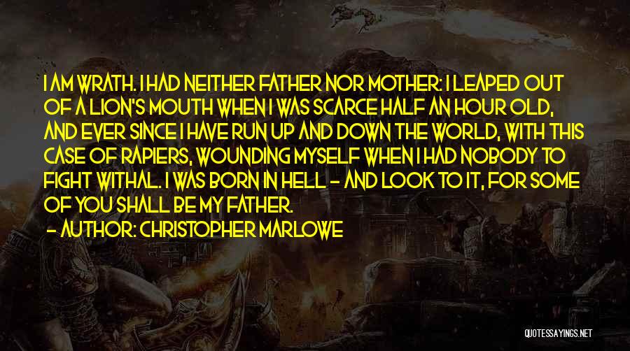 Christopher Marlowe Quotes: I Am Wrath. I Had Neither Father Nor Mother: I Leaped Out Of A Lion's Mouth When I Was Scarce