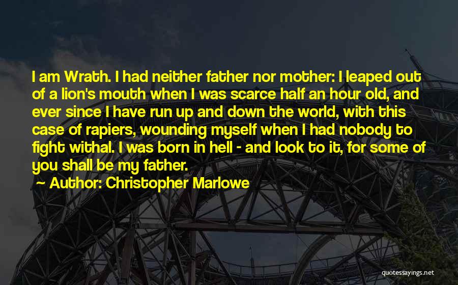 Christopher Marlowe Quotes: I Am Wrath. I Had Neither Father Nor Mother: I Leaped Out Of A Lion's Mouth When I Was Scarce