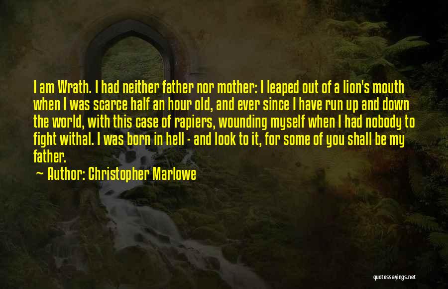 Christopher Marlowe Quotes: I Am Wrath. I Had Neither Father Nor Mother: I Leaped Out Of A Lion's Mouth When I Was Scarce