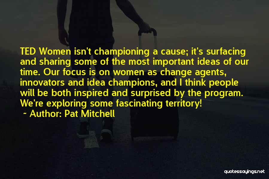 Pat Mitchell Quotes: Ted Women Isn't Championing A Cause; It's Surfacing And Sharing Some Of The Most Important Ideas Of Our Time. Our