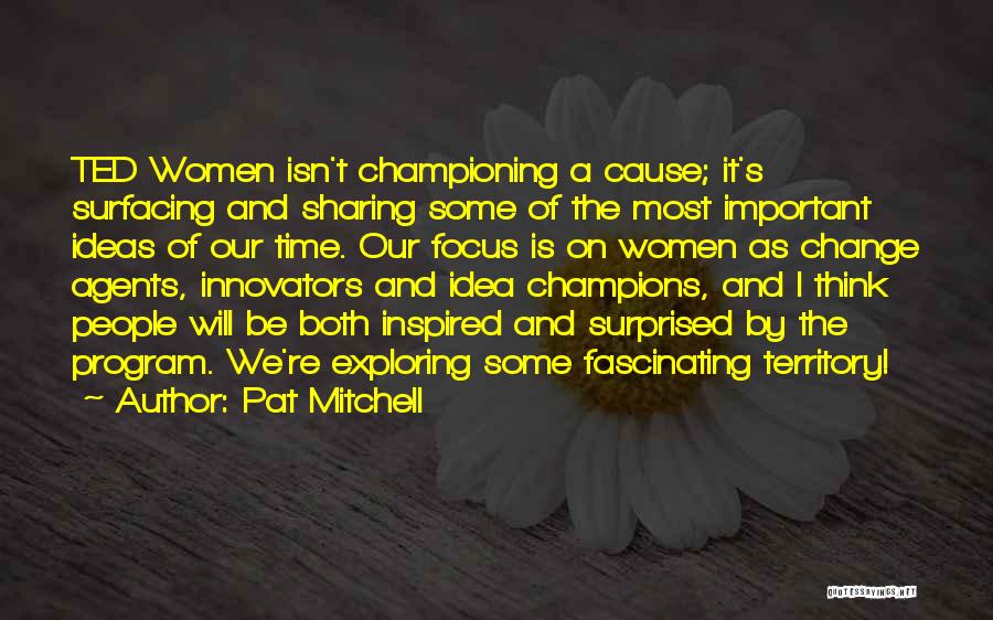 Pat Mitchell Quotes: Ted Women Isn't Championing A Cause; It's Surfacing And Sharing Some Of The Most Important Ideas Of Our Time. Our