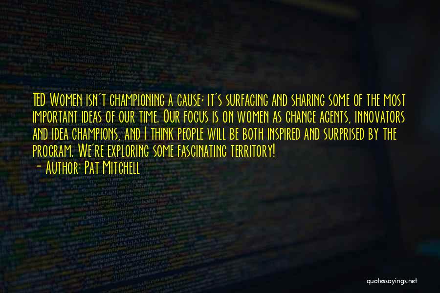 Pat Mitchell Quotes: Ted Women Isn't Championing A Cause; It's Surfacing And Sharing Some Of The Most Important Ideas Of Our Time. Our