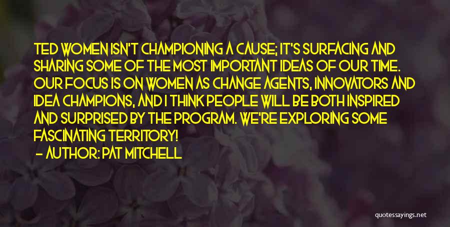 Pat Mitchell Quotes: Ted Women Isn't Championing A Cause; It's Surfacing And Sharing Some Of The Most Important Ideas Of Our Time. Our