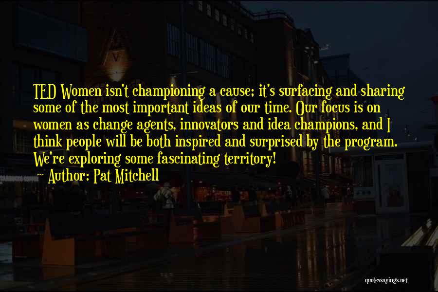 Pat Mitchell Quotes: Ted Women Isn't Championing A Cause; It's Surfacing And Sharing Some Of The Most Important Ideas Of Our Time. Our