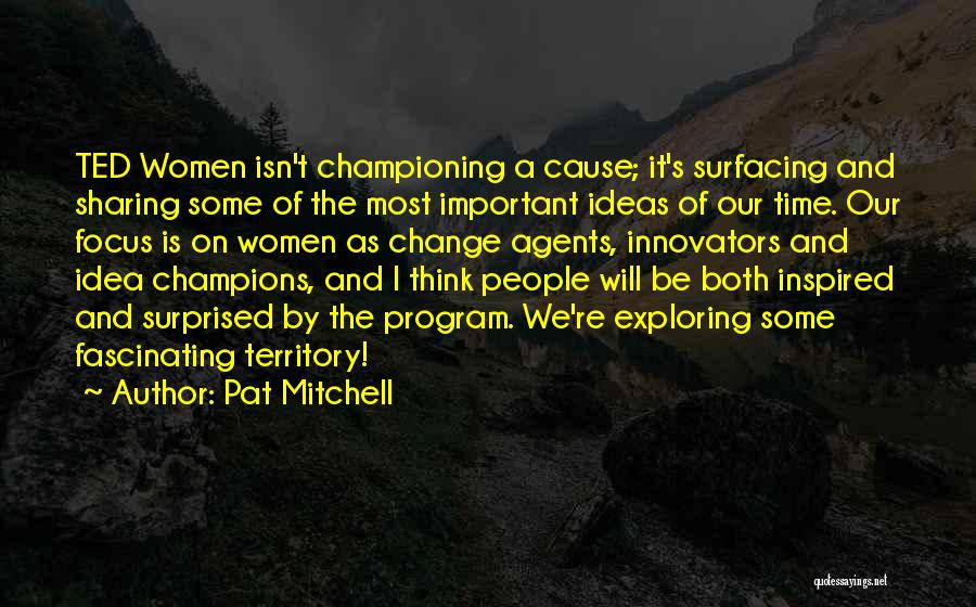 Pat Mitchell Quotes: Ted Women Isn't Championing A Cause; It's Surfacing And Sharing Some Of The Most Important Ideas Of Our Time. Our