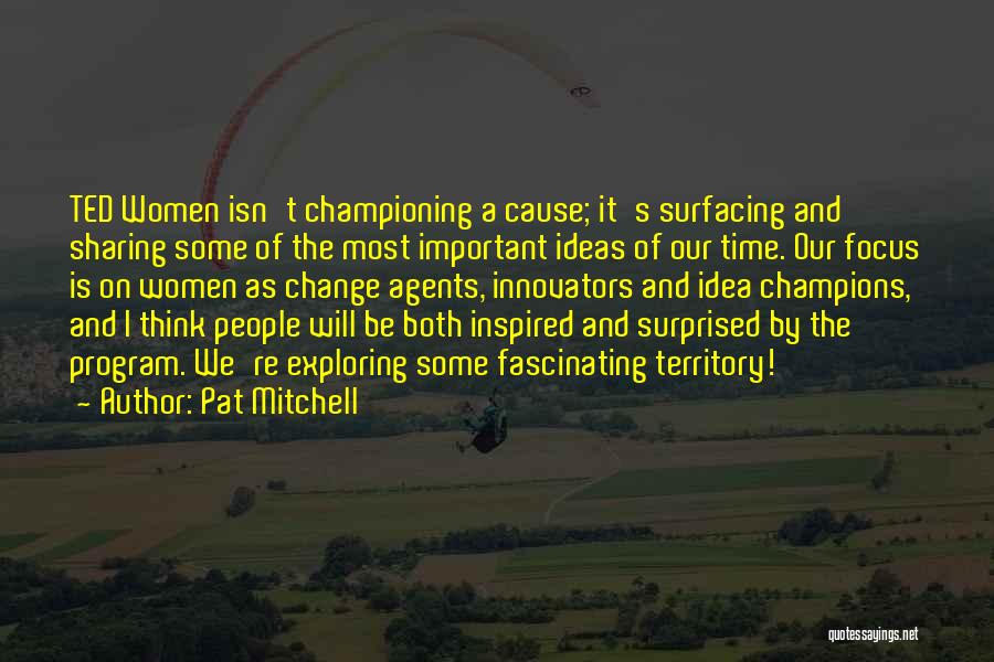Pat Mitchell Quotes: Ted Women Isn't Championing A Cause; It's Surfacing And Sharing Some Of The Most Important Ideas Of Our Time. Our