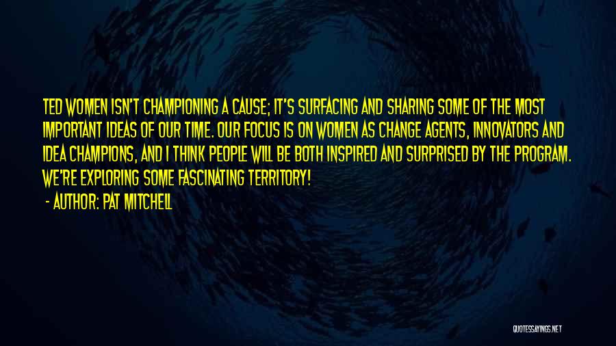 Pat Mitchell Quotes: Ted Women Isn't Championing A Cause; It's Surfacing And Sharing Some Of The Most Important Ideas Of Our Time. Our