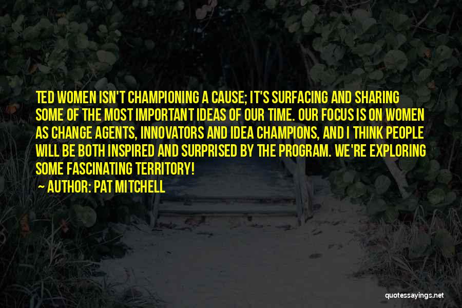 Pat Mitchell Quotes: Ted Women Isn't Championing A Cause; It's Surfacing And Sharing Some Of The Most Important Ideas Of Our Time. Our