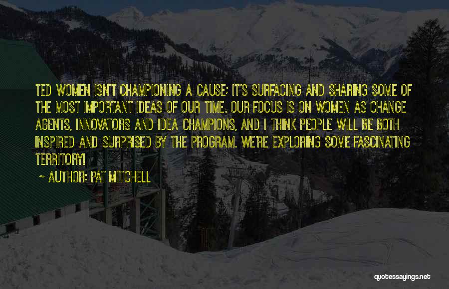 Pat Mitchell Quotes: Ted Women Isn't Championing A Cause; It's Surfacing And Sharing Some Of The Most Important Ideas Of Our Time. Our