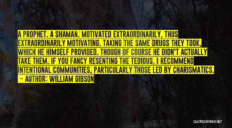 William Gibson Quotes: A Prophet. A Shaman. Motivated Extraordinarily, Thus Extraordinarily Motivating. Taking The Same Drugs They Took, Which He Himself Provided. Though