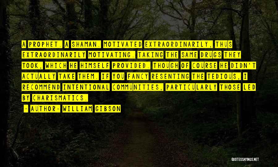 William Gibson Quotes: A Prophet. A Shaman. Motivated Extraordinarily, Thus Extraordinarily Motivating. Taking The Same Drugs They Took, Which He Himself Provided. Though
