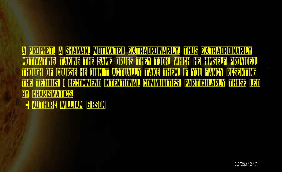 William Gibson Quotes: A Prophet. A Shaman. Motivated Extraordinarily, Thus Extraordinarily Motivating. Taking The Same Drugs They Took, Which He Himself Provided. Though