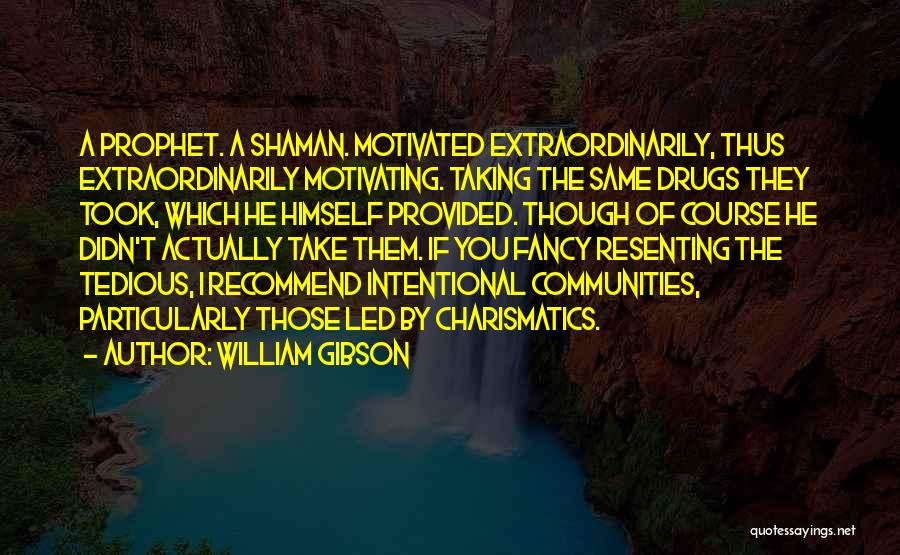 William Gibson Quotes: A Prophet. A Shaman. Motivated Extraordinarily, Thus Extraordinarily Motivating. Taking The Same Drugs They Took, Which He Himself Provided. Though