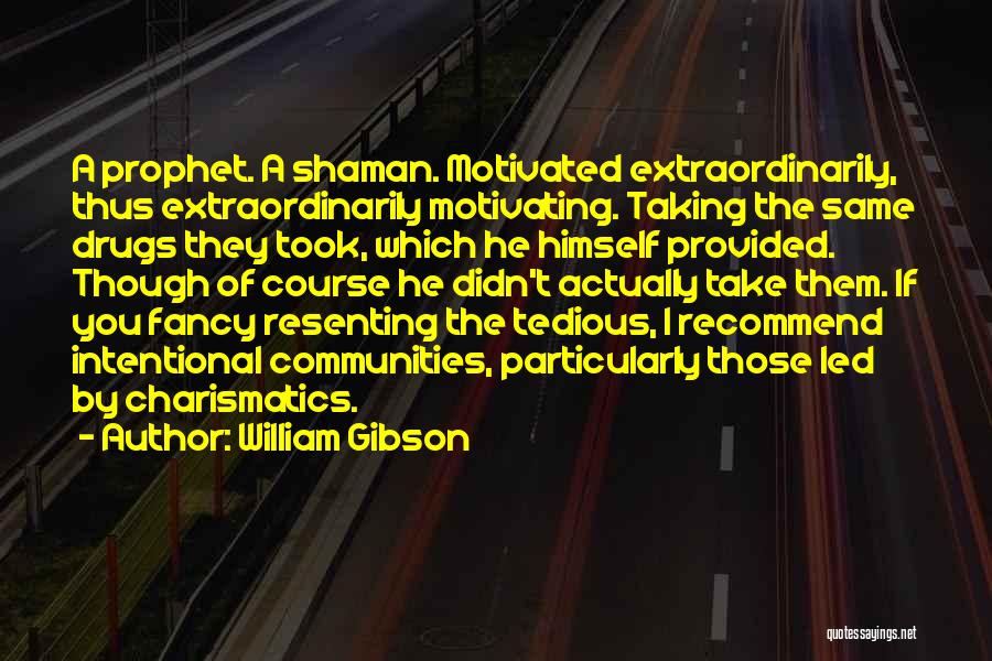 William Gibson Quotes: A Prophet. A Shaman. Motivated Extraordinarily, Thus Extraordinarily Motivating. Taking The Same Drugs They Took, Which He Himself Provided. Though