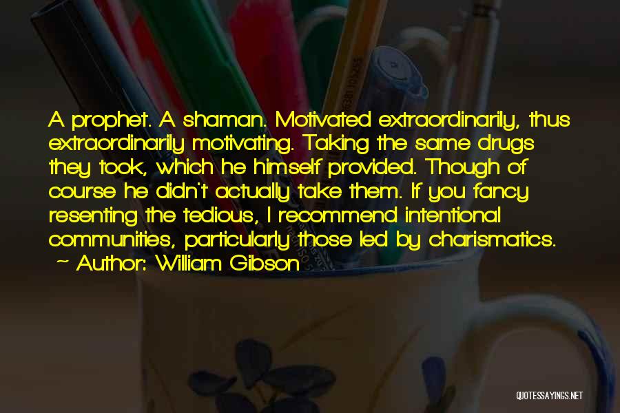 William Gibson Quotes: A Prophet. A Shaman. Motivated Extraordinarily, Thus Extraordinarily Motivating. Taking The Same Drugs They Took, Which He Himself Provided. Though