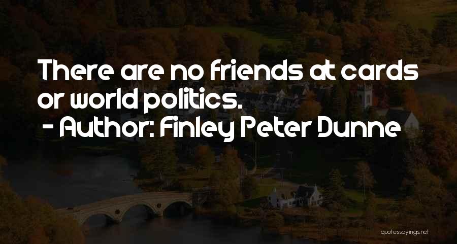 Finley Peter Dunne Quotes: There Are No Friends At Cards Or World Politics.