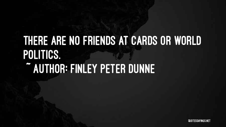 Finley Peter Dunne Quotes: There Are No Friends At Cards Or World Politics.