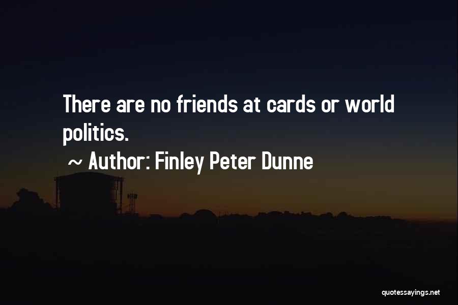Finley Peter Dunne Quotes: There Are No Friends At Cards Or World Politics.