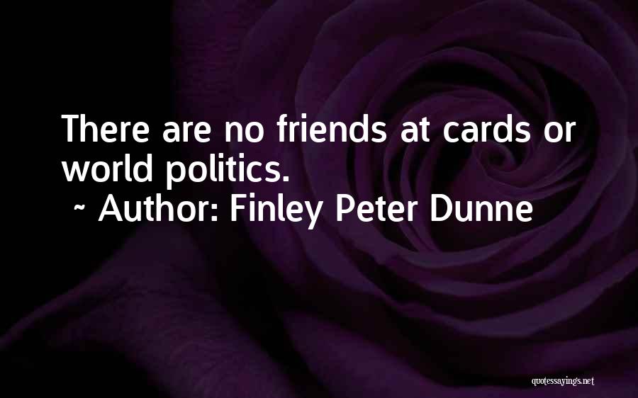 Finley Peter Dunne Quotes: There Are No Friends At Cards Or World Politics.
