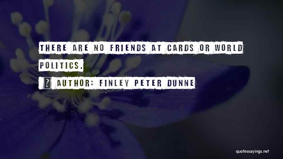 Finley Peter Dunne Quotes: There Are No Friends At Cards Or World Politics.