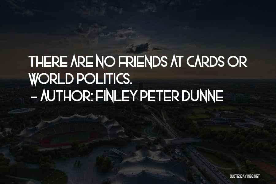 Finley Peter Dunne Quotes: There Are No Friends At Cards Or World Politics.