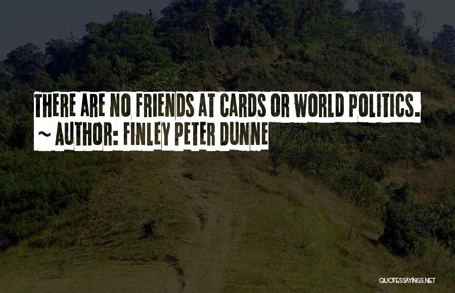 Finley Peter Dunne Quotes: There Are No Friends At Cards Or World Politics.