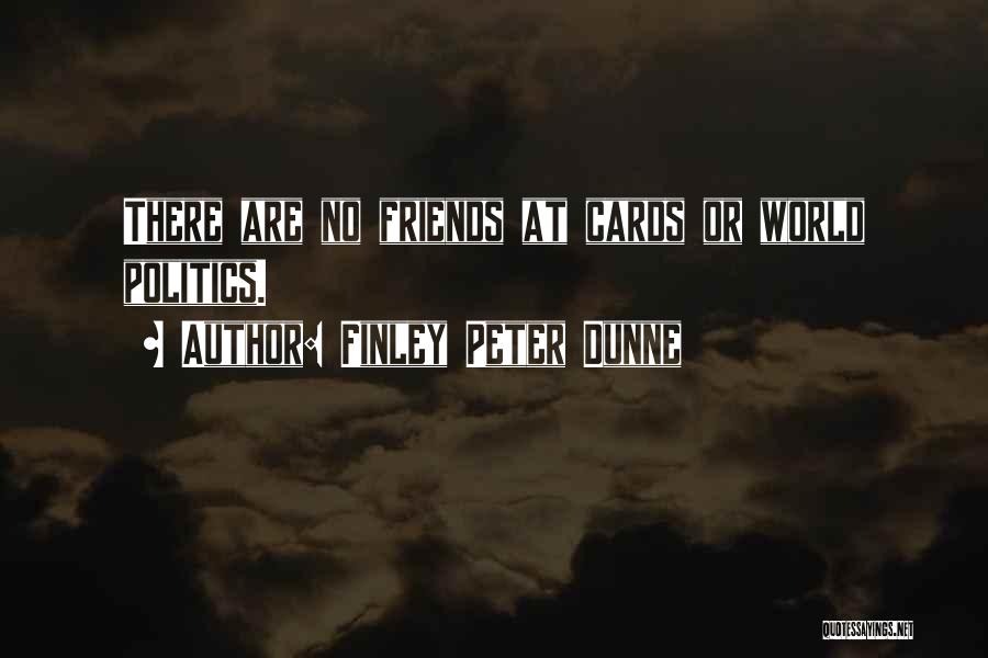 Finley Peter Dunne Quotes: There Are No Friends At Cards Or World Politics.