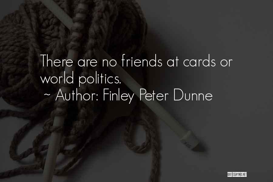 Finley Peter Dunne Quotes: There Are No Friends At Cards Or World Politics.
