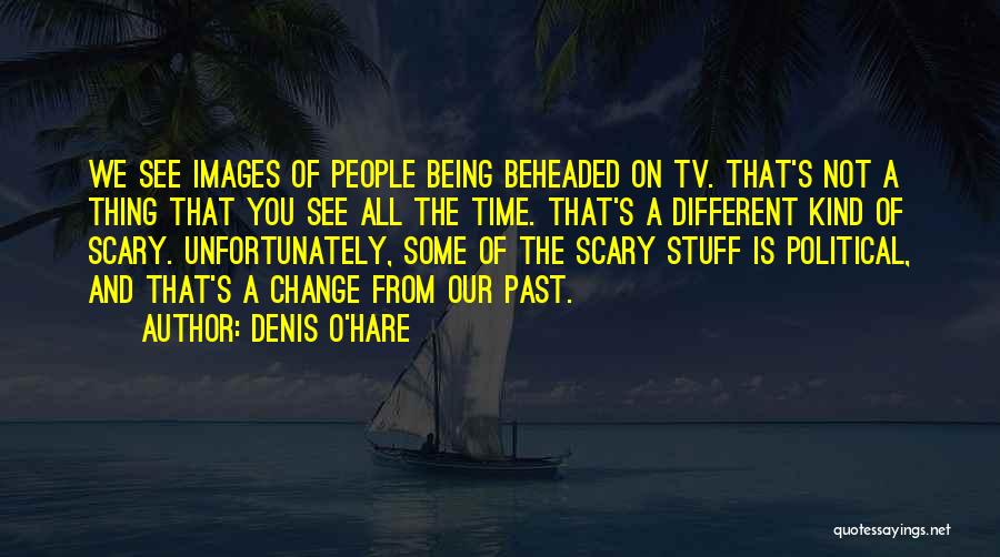 Denis O'Hare Quotes: We See Images Of People Being Beheaded On Tv. That's Not A Thing That You See All The Time. That's
