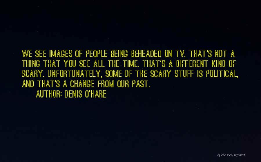 Denis O'Hare Quotes: We See Images Of People Being Beheaded On Tv. That's Not A Thing That You See All The Time. That's