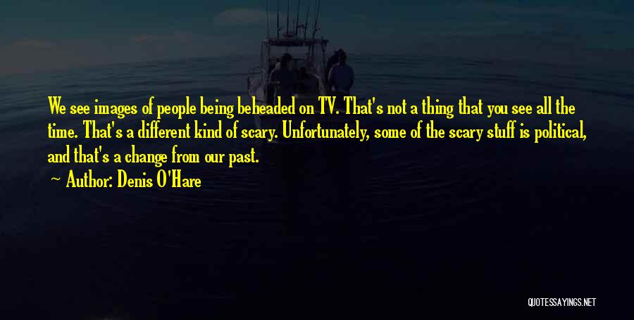 Denis O'Hare Quotes: We See Images Of People Being Beheaded On Tv. That's Not A Thing That You See All The Time. That's