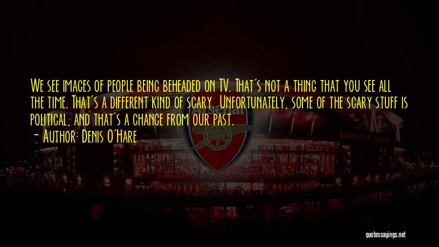 Denis O'Hare Quotes: We See Images Of People Being Beheaded On Tv. That's Not A Thing That You See All The Time. That's