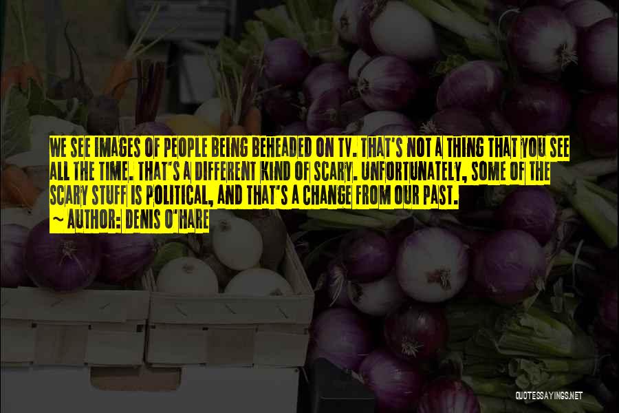 Denis O'Hare Quotes: We See Images Of People Being Beheaded On Tv. That's Not A Thing That You See All The Time. That's