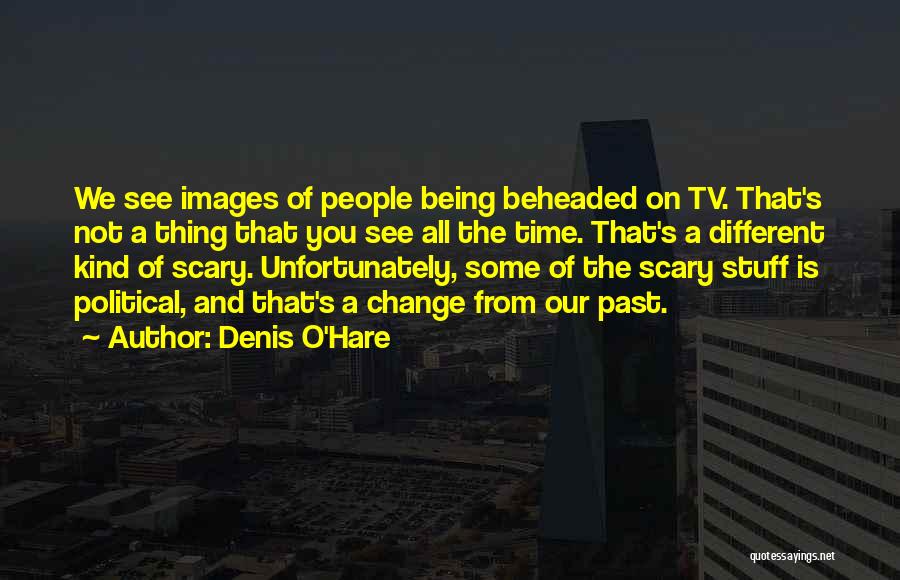 Denis O'Hare Quotes: We See Images Of People Being Beheaded On Tv. That's Not A Thing That You See All The Time. That's