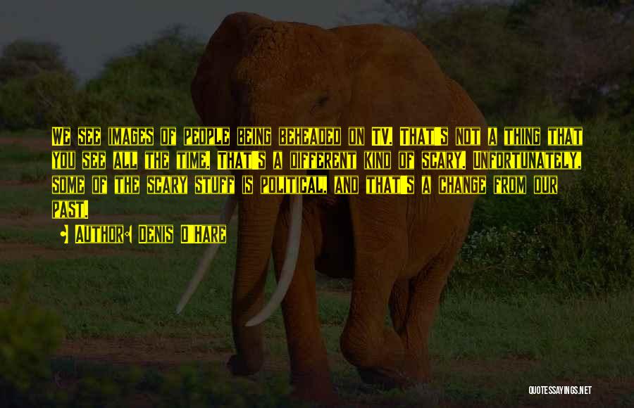 Denis O'Hare Quotes: We See Images Of People Being Beheaded On Tv. That's Not A Thing That You See All The Time. That's