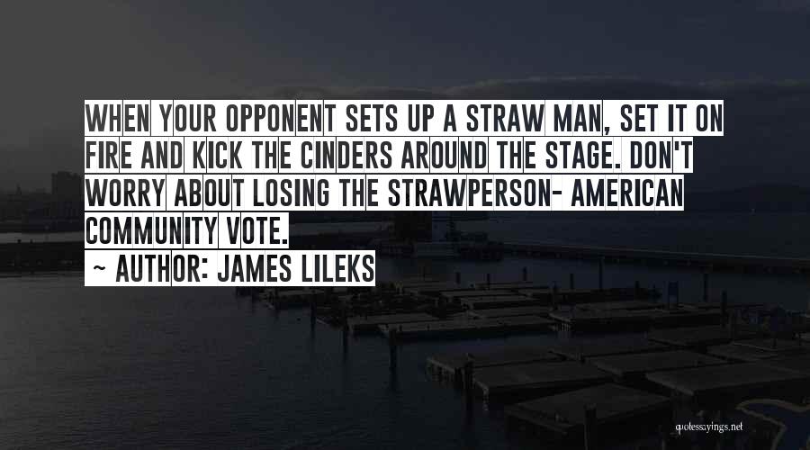 James Lileks Quotes: When Your Opponent Sets Up A Straw Man, Set It On Fire And Kick The Cinders Around The Stage. Don't