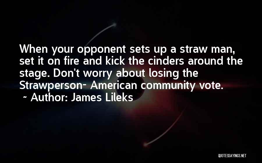 James Lileks Quotes: When Your Opponent Sets Up A Straw Man, Set It On Fire And Kick The Cinders Around The Stage. Don't